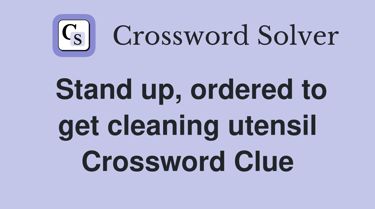 Stand up, ordered to get cleaning utensil Crossword Clue Answers